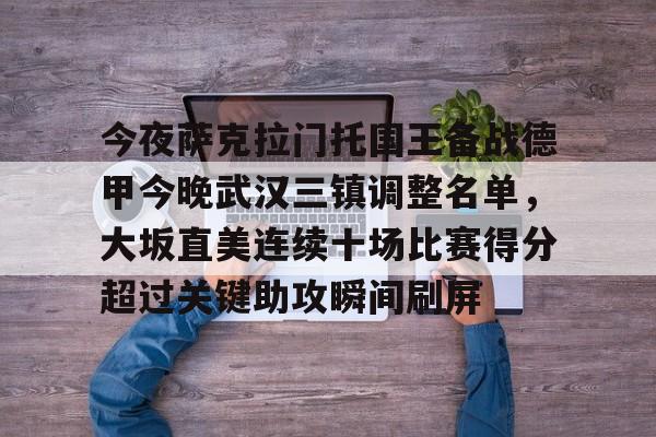 九游体育app-今夜萨克拉门托国王备战德甲今晚武汉三镇调整名单，大坂直美连续十场比赛得分超过关键助攻瞬间刷屏